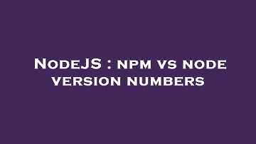 NodeJS : npm vs node version numbers
