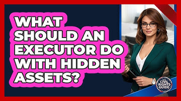 What Should An Executor Do With Hidden Assets? - Your Civil Rights Guide
