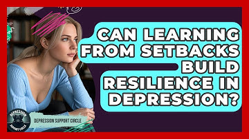 Can Learning From Setbacks Build Resilience In Depression? - Depression Support Circle