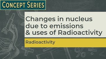 Changes within nucleus in Alpha, Beta & Gamma Emission | Uses of Radioactivity | Class 10 | PHQ