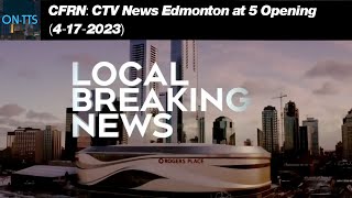 (#166) CFRN: CTV News Edmonton at 5 Opening (4-17-2023)