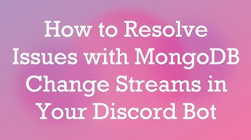 How to Resolve Issues with MongoDB Change Streams in Your Discord Bot
