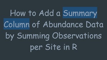 How to Add a Summary Column of Abundance Data by Summing Observations per Site in R