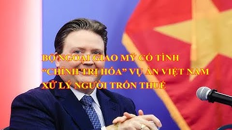 BỘ NGOẠI GIAO MỸ CỐ TÌNH “CHÍNH TRỊ HÓA” VỤ ÁN VIỆT NAM XỬ LÝ NGƯỜI TRỐN THUẾ
