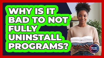 Why Is It Bad To Not Fully Uninstall Programs? - Get Rid Of Guide