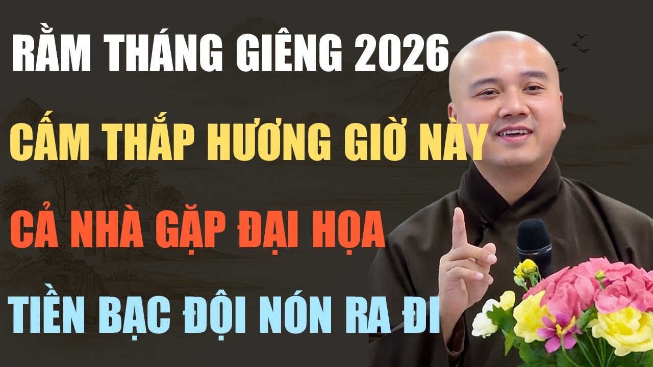 THẦY PHÁP HÒA CHỈ RÕ: RẰM THÁNG GIÊNG 2026 – TRÁNH THẮP HƯƠNG GIỜ XẤU KẺO HAO TÀI, RƯỚC HỌA VÀO NHÀ!