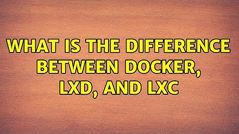 Unix & Linux: What is the difference between Docker, LXD, and LXC (2 Solutions!!)