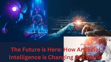 The Future is Here: How Artificial Intelligence is Changing Our World