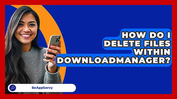 How Do I Delete Files Within DownloadManager? - Be App Savvy