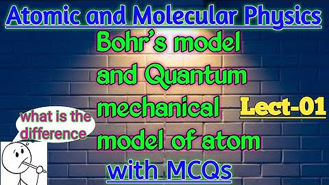 atomic and molecular physics Lec-01 |difference between Bohr model &quantum mechanical model of atom