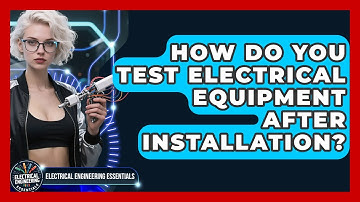How Do You Test Electrical Equipment After Installation? | Electrical Engineering Essentials News