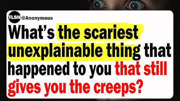 What’s The Scariest Unexplainable Thing That Happened To You That Still Gives You The Creeps?