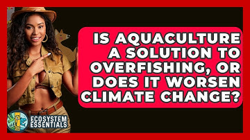 Is Aquaculture A Solution To Overfishing, Or Does It Worsen Climate Change? - Ecosystem Essentials