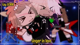 【Singer in love~| GAY | GCMM | original?】