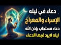 دعاء في ليلة الاسراء والمعراج 2026 ليلة رفع البلاء وقضاء الحوائج وجلب الرزق ساعة استجابة 