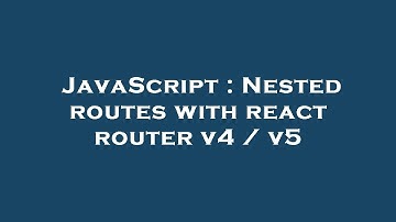 JavaScript : Nested routes with react router v4 / v5