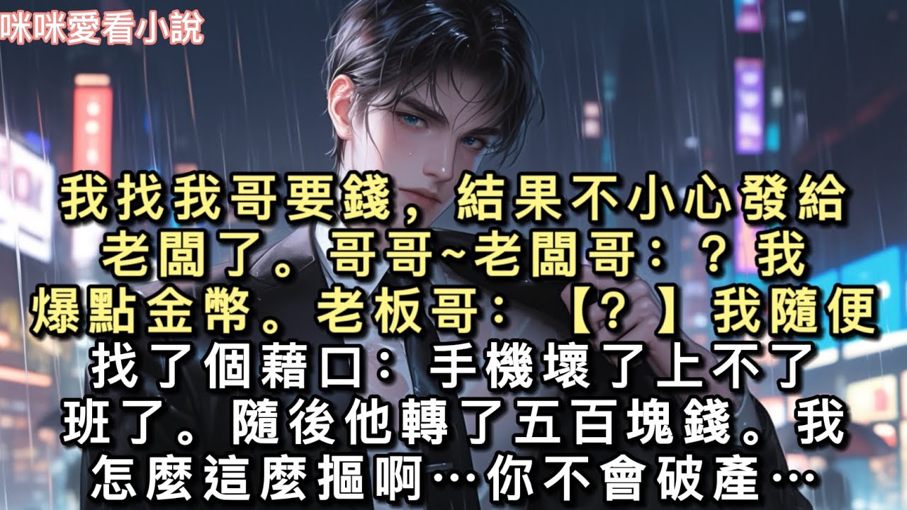 我找我哥要錢，結果不小心發給老闆了。【哥哥~】老闆哥：【？】我：【爆點金幣。】⽼板哥：【？】我隨便找了個藉口：【手機壞了上不了班了…#一口氣看完 #甜寵 #小說 