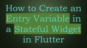 How to Create an Entry Variable in a Stateful Widget in Flutter