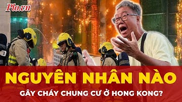 Từ hiện trường thảm họa cháy chung cư ở Hong Kong, những nguyên nhân nào có thể gây ra? | Tin nhanh