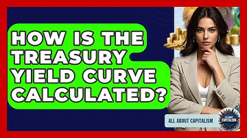 How Is The Treasury Yield Curve Calculated? - All About Capitalism