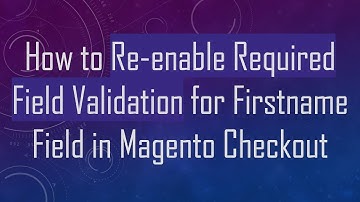 How to Re-enable Required Field Validation for Firstname Field in Magento Checkout