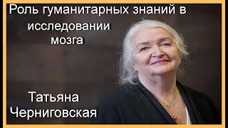 Роль гуманитарных знаний в исследовании мозга. Татьяна Черниговская.