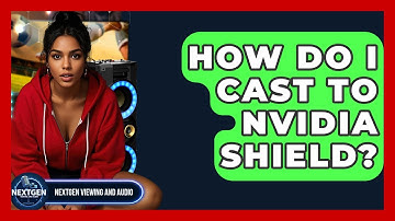 How Do I Cast To Nvidia Shield? - NextGen Viewing and Audio