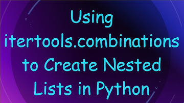 Using itertools.combinations to Create Nested Lists in Python