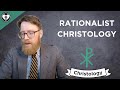 Rationalist Christology (Intro to Christology)