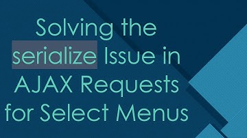 Solving the serialize Issue in AJAX Requests for Select Menus