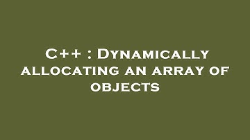 C++ : Dynamically allocating an array of objects