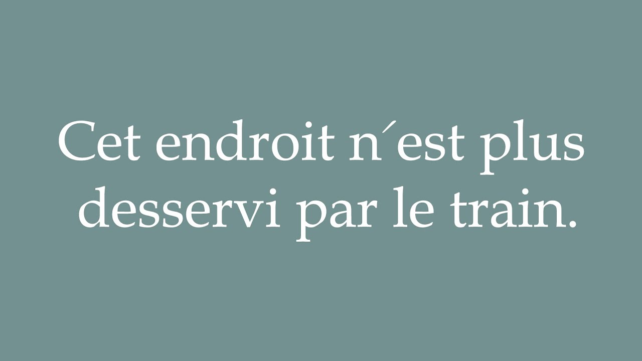 How to Pronounce ''Cet endroit n'est plus desservi par le train'' Correctly in French YouTube