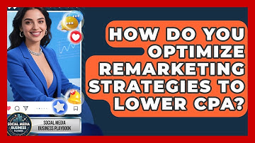 How Do You Optimize Remarketing Strategies To Lower CPA? - Social Media Business Playbook