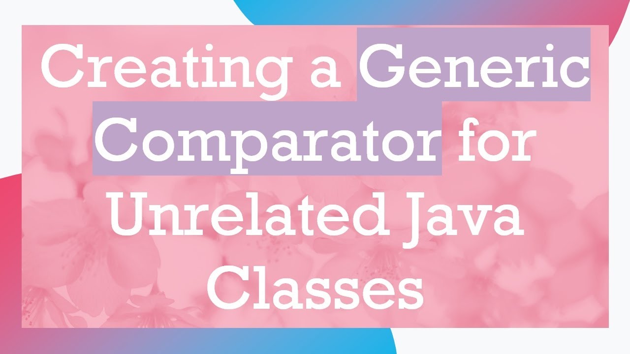Creating a Generic Comparator for Unrelated Java Classes - YouTube