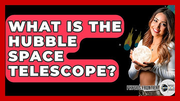What Is The Hubble Space Telescope? - Physics Frontier