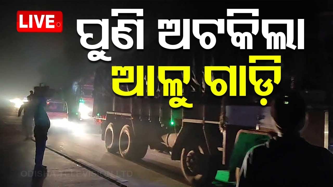 ????Live | ପୁଣି ଅଟକିଲା ଆଳୁ ଗାଡ଼ି | Potato trucks stranded at West Bengal Boarder