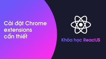Khóa học ReactJS - Bài 3: Cài đặt Chrome extensions cần thiết