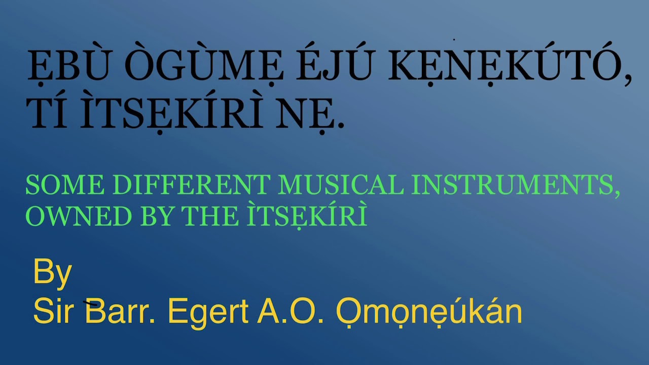 ẸBÙ ÒGÙMẸ ÉJÚ KẸNẸKÚTÓ, TÍ ÌTSẸKÍRÌ NẸ. (DIFFERENT MUSICAL INSTRUMENTS, OWNED BY THE ÌTSẸKÍRÌ )