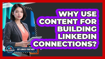 Why Use Content For Building LinkedIn Connections? - Get Linked Together