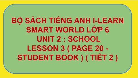 TIẾNG ANH I-LEARN SMART WORLD 6 - UNIT 2 : SCHOOL - LESSON 3 ( TIẾT 2 )