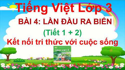 Tiếng Việt Lớp 3 - Bài 4 - Tiết 1-2: Lần đầu ra biển (Kết nối tri thức với cuộc sống)