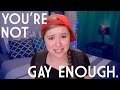you're not gay enough.