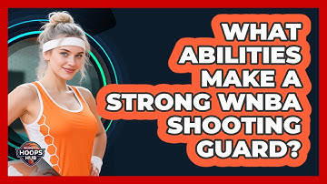 What Abilities Make A Strong WNBA Shooting Guard?