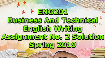 ENG201 - Business And Technical English Writing Assignment No. 2 Solution Spring 2019