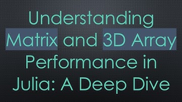 Understanding Matrix and 3D Array Performance in Julia: A Deep Dive
