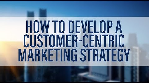 How to Develop a Customer-Centric Marketing Strategy