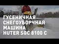 Обзор гусеничного снегоуборщика HUTER SGC 8100 C