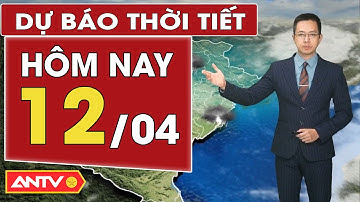 Dự báo thời tiết mới nhất hôm nay ngày 12/4: Bắc Bộ mưa dông, Nam Bộ nắng nóng | ANTV