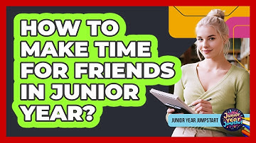 How To Make Time For Friends In Junior Year?