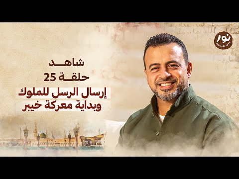 الحلقة 25 - إرسال الرسل للملوك وبداية معركة خيبر - نور - مصطفى حسني - EPS 25 - Noor - Mustafa Hosny